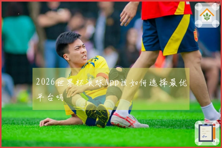 2026世界杯滚球App该如何选择最优平台吗