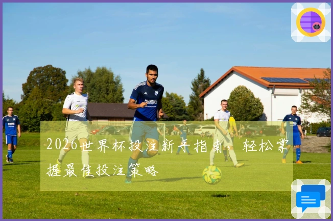 2026世界杯投注新手指南，轻松掌握最佳投注策略
