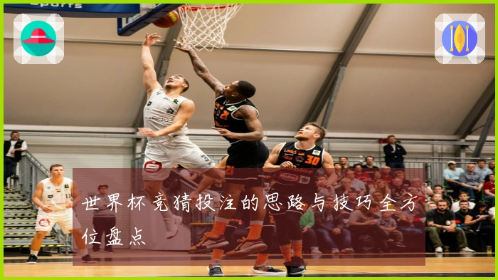 世界杯竞猜投注的思路与技巧全方位盘点