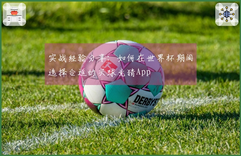 实战经验分享：如何在世界杯期间选择合适的买球竞猜App