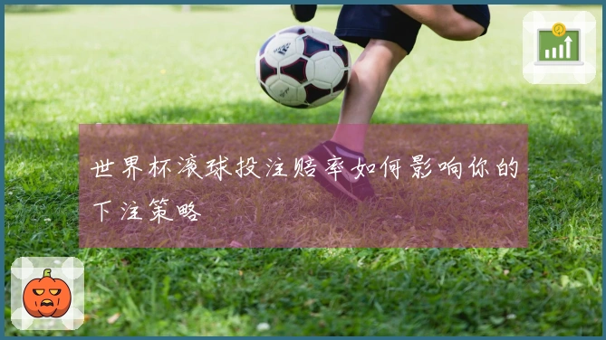 世界杯滚球投注赔率如何影响你的下注策略