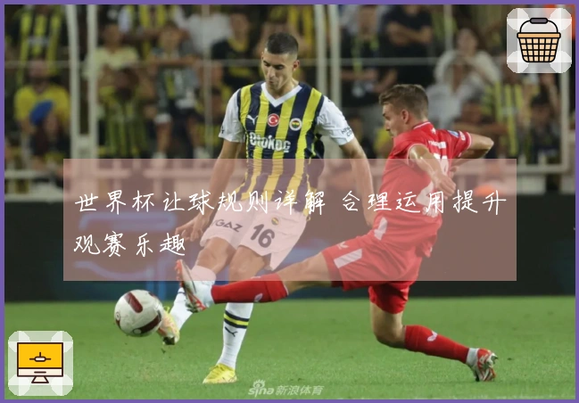世界杯让球规则详解 合理运用提升观赛乐趣